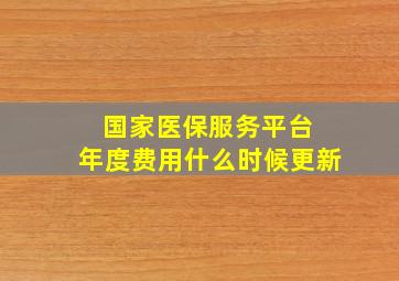 国家医保服务平台 年度费用什么时候更新